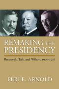 Remaking the Presidency Roosevelt Taft & Wilson 1901 1916