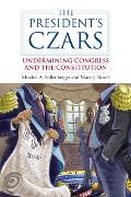 The President's Czars: Undermining Congress and the Constitution