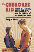 The Cherokee Kid: Will Rogers, Tribal Identity, and the Making of an American Icon