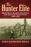 Hunter Elite Manly Sport Hunting Narratives & American Conservation 1880 1925