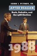 After Reagan: Bush, Dukakis, and the 1988 Election
