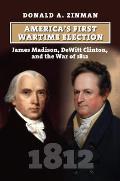 America's First Wartime Election: James Madison, DeWitt Clinton, and the War of 1812