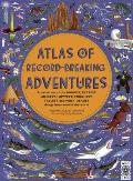 Atlas of Record Breaking Adventures A Collection of the Biggest Fastest Longest Hottest Toughest Tallest & Most Deadly Things from Around the