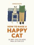 How to Raise a Happy Cat: So They Love You (More Than Anyone Else)