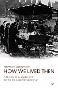How We Lived Then A History of Everyday Life During the Second World War