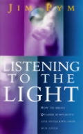 Listening to the Light How to Bring Quaker Simplicity & Integrity Into Our Lives