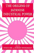 The Origins of Japanese Industrial Power: Strategy, Institutions and the Development of Organisational Capability