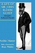 A Life of Sir John Eldon Gorst: Disraeli's Awkward Disciple