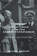 A Life of Admiral of the Fleet Andrew Cunningham: A Twentieth Century Naval Leader