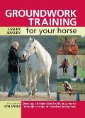 Groundwork Training for Your Horse: Develop a Deeper Bond with Your Horse Through a Range of Exercises and Games