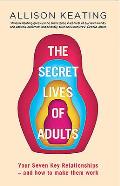 The Secret Lives of Adults: Your Seven Key Relationships - How to Make Them Work