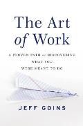 Art of Work A Proven Path to Discovering What You Were Meant to Do