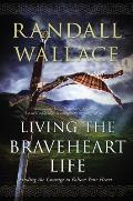 Living the Braveheart Life Finding the Courage to Follow Your Heart