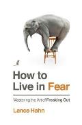 How to Live in Fear: Mastering the Art of Freaking Out