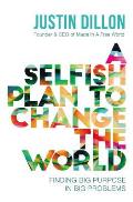 Selfish Plan to Change the World Finding Big Purpose in Big Problems