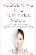 Redeeming the Feminine Soul Gods Surprising Vision for Womanhood