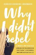Why I Didn't Rebel: A Twenty-Two-Year-Old Explains Why She Stayed on the Straight and Narrow---And How Your Kids Can Too