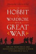 Hobbit a Wardrobe & a Great War How J R R Tolkien & C S Lewis Rediscovered Faith Friendship & Heroism in the Cataclysm of 1914 1918