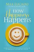How Happiness Happens Finding Lasting Joy in a World of Comparison Disappointment & Unmet Expectations