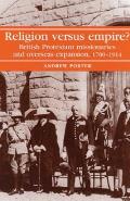 Religion Versus Empire?: British Protestant Missionaries and Overseas Expansion, 1700-1914