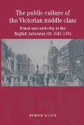 The Public Culture of the Victorian Middle Class: Ritual and Authority in the English Industrial City 1840-1914