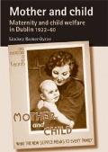 Mother and Child: Maternity and Child Welfare in Dublin, 1922-60