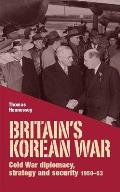 Britain's Korean War: Cold War Diplomacy, Strategy and Security 1950-53
