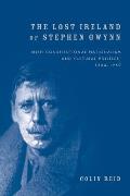The Lost Ireland of Stephen Gwynn: Irish Consitutional Nationalism and Cultural Politics, 1864-1950