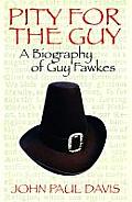 Pity for the Guy: A Biography of Guy Fawkes
