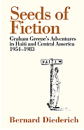Seeds of Fiction Graham Greenes Adventures in Haiti & Central America 1954 1983