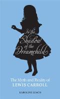In the Shadow of the Dreamchild The Myth & Reality of Lewis Carroll