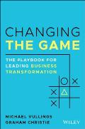 Changing the Game The Playbook for Leading Business Transformation