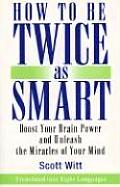 How to Be Twice as Smart Boosting Your Brain Power & Unleashing the Miracle of Your Mind