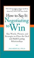 How to Say It: Negotiating to Win: Key Words, Phrases, and Strategies to Close the Deal and Build Lasting Relations Hips