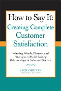 How to Say it Creating Complete Customer Satisfaction Winning Words Phrases & Strategies to Build Lasting Relationships in Sales & Service