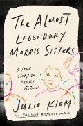 Almost Legendary Morris Sisters A True Story of Family Fiction