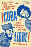 Cuba Libre Che Fidel & the Improbable Revolution That Changed World History