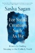 For Small Creatures Such as We Rituals for Finding Meaning in Our Unlikely World