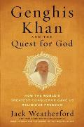 Genghis Khan & the Quest for God How the Worlds Greatest Conqueror Gave Us Religious Freedom