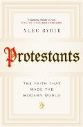 Protestants The Faith That Made the Modern World