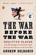 War Before the War Fugitive Slaves & the Struggle for Americas Soul from the Revolution to the Civil War