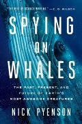 Spying on Whales The Past Present & Future of Earths Most Awesome Creatures