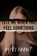 Tell Me When You Feel Something