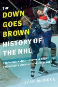 Down Goes Brown History of the NHL The Worlds Most Beautiful Sport the Worlds Most Ridiculous League