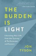 Burden Is Light Liberating Your Life from the Tyranny of Performance & Success