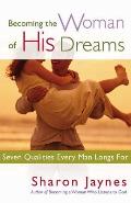 Becoming the Woman of His Dreams Seven Qualities Every Man Longs for