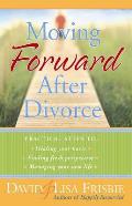 Moving Forward After Divorce Practical Steps to Healing Your Hurts Finding Fresh Perspective Managing Your New Life