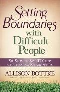 Setting Boundaries with Difficult People Six Steps to Sanity for Challenging Relationships