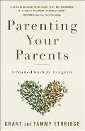 Parenting Your Parents A Practical Guide for Caregivers