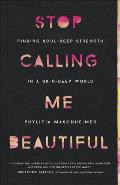 Stop Calling Me Beautiful: Finding Soul-Deep Strength in a Skin-Deep World